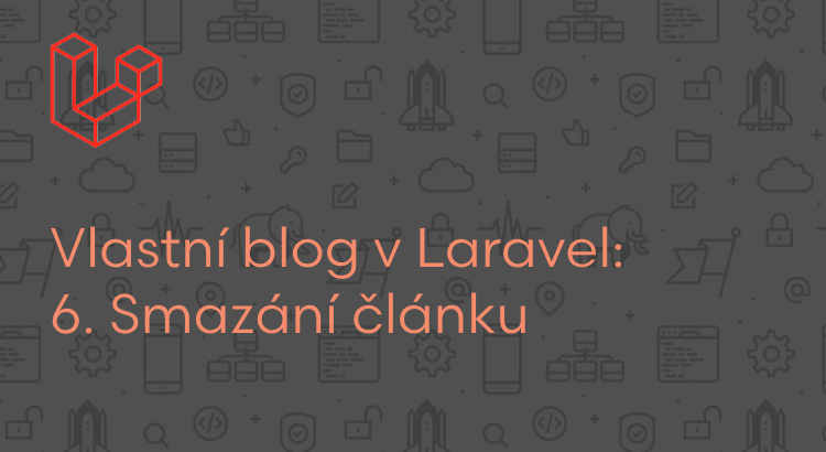Vlastní blog v Laravel: Smazání článku